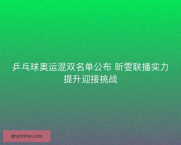 乒乓球奥运混双名单公布 昕雯联播实力提升迎接挑战