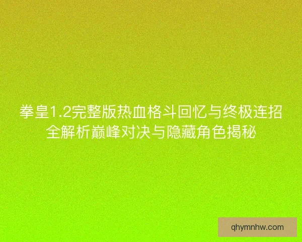 拳皇1.2完整版热血格斗回忆与终极连招全解析巅峰对决与隐藏角色揭秘