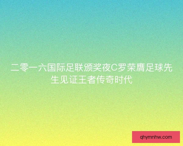 二零一六国际足联颁奖夜C罗荣膺足球先生见证王者传奇时代 二零一六国际足联颁奖夜C罗荣膺足球先生见证王者传奇时代