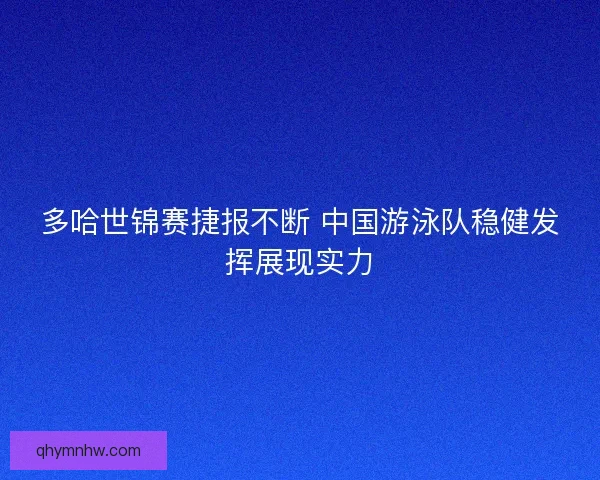 多哈世锦赛捷报不断 中国游泳队稳健发挥展现实力