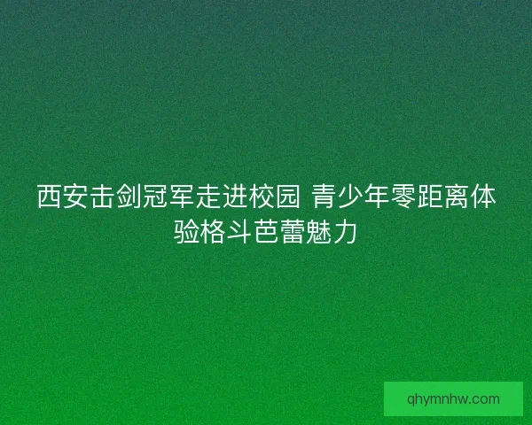 西安击剑冠军走进校园 青少年零距离体验格斗芭蕾魅力