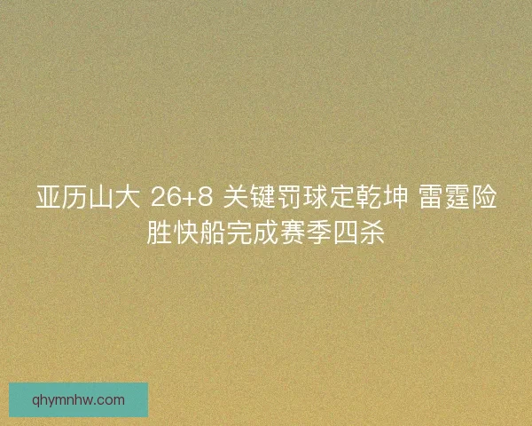 亚历山大 26+8 关键罚球定乾坤 雷霆险胜快船完成赛季四杀