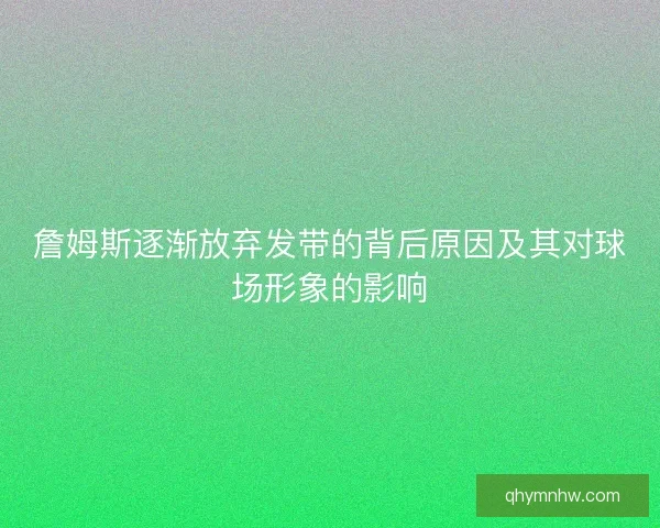 詹姆斯逐渐放弃发带的背后原因及其对球场形象的影响 詹姆斯逐渐放弃发带的背后原因及其对球场形象的影响