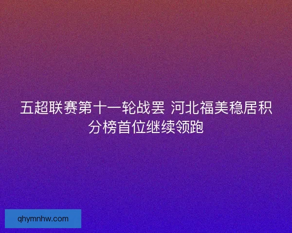 五超联赛第十一轮战罢 河北福美稳居积分榜首位继续领跑