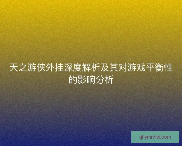天之游侠外挂深度解析及其对游戏平衡性的影响分析