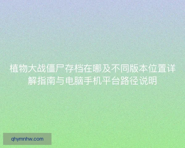 植物大战僵尸存档在哪及不同版本位置详解指南与电脑手机平台路径说明